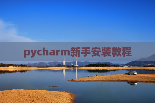 pycharm新手安装教程 pycharm新手安装教程